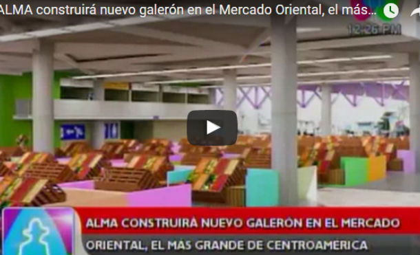 ALMA construirá nuevo galerón en el Mercado Oriental, el más grande de Centroamérica